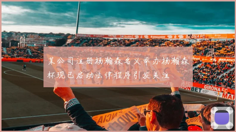 某公司注册杨瀚森名义举办杨瀚森杯现已启动法律程序引发关注
