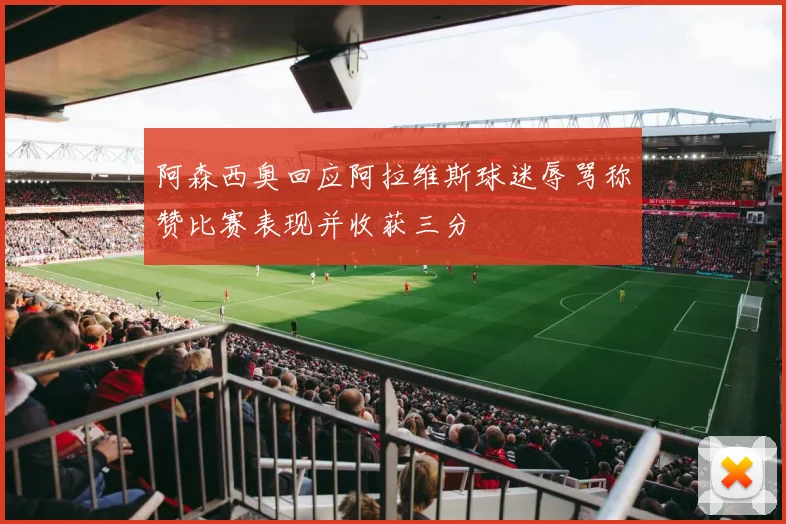 阿森西奥回应阿拉维斯球迷辱骂称赞比赛表现并收获三分