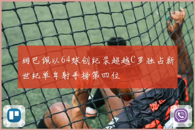 姆巴佩以64球创纪录超越C罗独占新世纪单年射手榜第四位