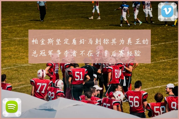 帕金斯坚定看好马刺称其为真正的总冠军争夺者不在乎季后赛经验