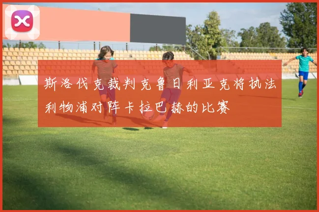 斯洛伐克裁判克鲁日利亚克将执法利物浦对阵卡拉巴赫的比赛
