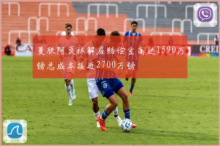 曼联阿莫林解雇赔偿金高达1590万镑总成本接近2700万镑