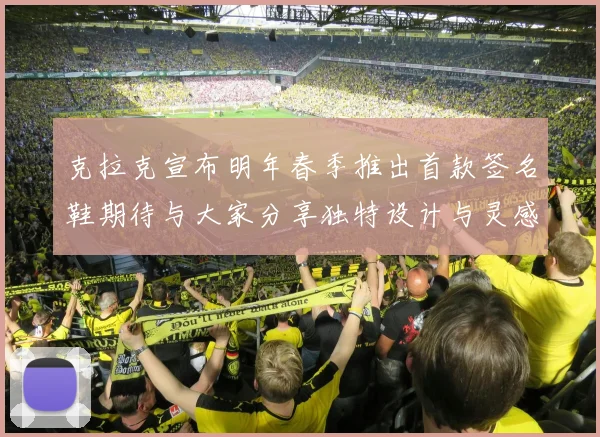 克拉克宣布明年春季推出首款签名鞋期待与大家分享独特设计与灵感