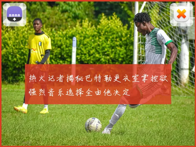 热火记者揭秘巴特勒更衣室掌控欲强烈音乐选择全由他决定