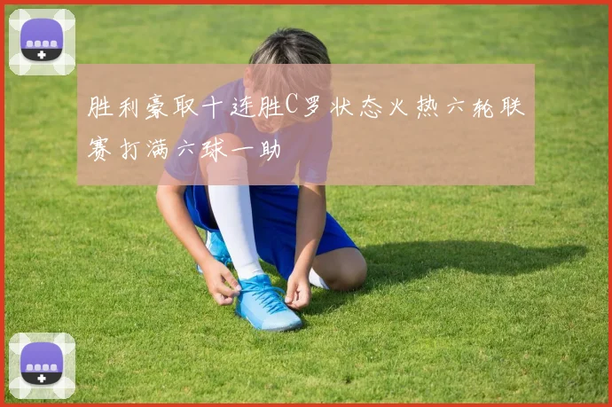 胜利豪取十连胜C罗状态火热六轮联赛打满六球一助