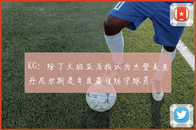 KG：除了文班亚马我认为杰登麦克丹尼尔斯是年度最佳防守球员
