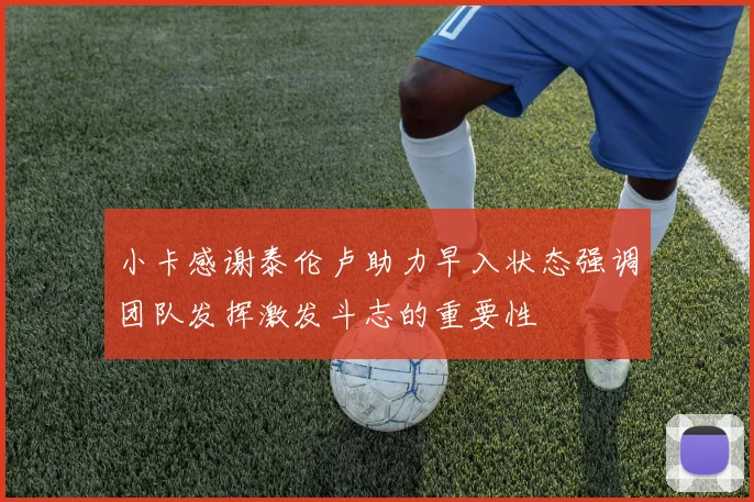 小卡感谢泰伦卢助力早入状态强调团队发挥激发斗志的重要性