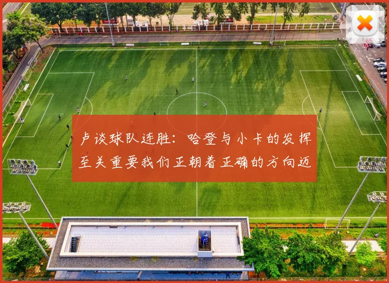 卢谈球队连胜：哈登与小卡的发挥至关重要我们正朝着正确的方向迈进