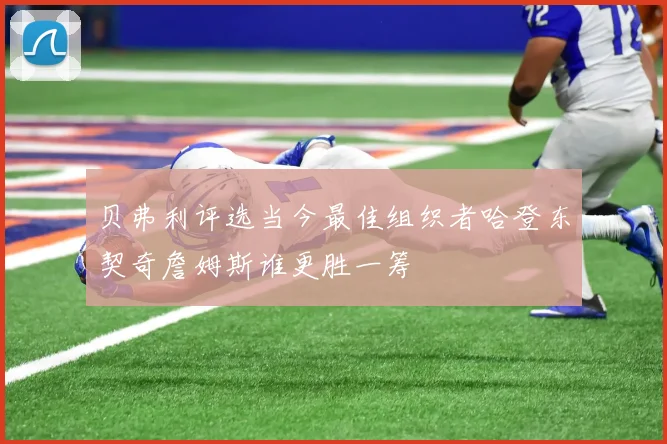 贝弗利评选当今最佳组织者哈登东契奇詹姆斯谁更胜一筹