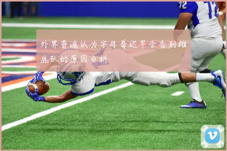 外界普遍认为字母哥迟早会告别雄鹿队的原因分析
