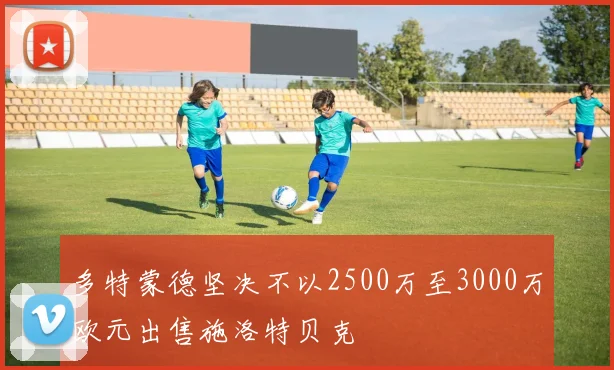 多特蒙德坚决不以2500万至3000万欧元出售施洛特贝克