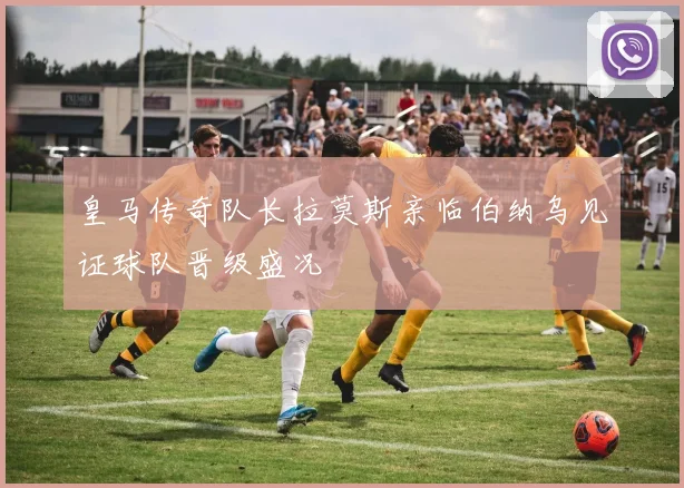 皇马传奇队长拉莫斯亲临伯纳乌见证球队晋级盛况